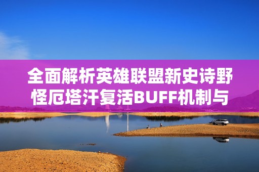 全面解析英雄联盟新史诗野怪厄塔汗复活BUFF机制与影响