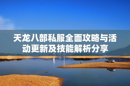 天龙八部私服全面攻略与活动更新及技能解析分享