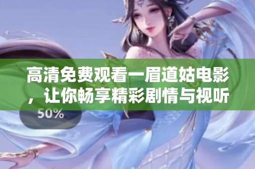高清免费观看一眉道姑电影，让你畅享精彩剧情与视听盛宴