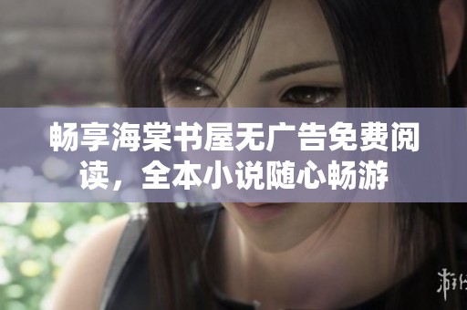畅享海棠书屋无广告免费阅读，全本小说随心畅游
