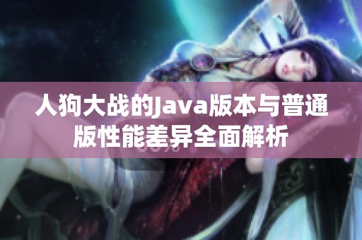 人狗大战的Java版本与普通版性能差异全面解析