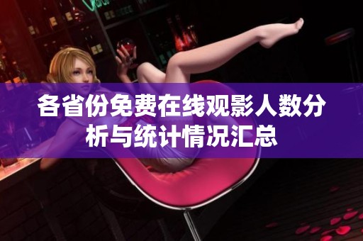 各省份免费在线观影人数分析与统计情况汇总