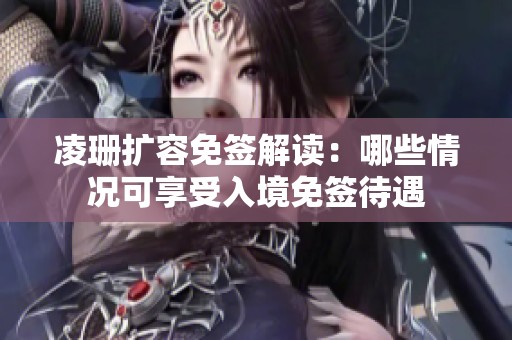 凌珊扩容免签解读：哪些情况可享受入境免签待遇