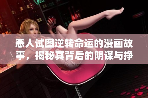 恶人试图逆转命运的漫画故事，揭秘其背后的阴谋与挣扎