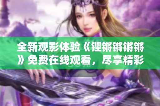 全新观影体验《铿锵锵锵锵》免费在线观看，尽享精彩内容
