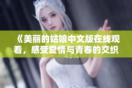 《美丽的姑娘中文版在线观看，感受爱情与青春的交织》