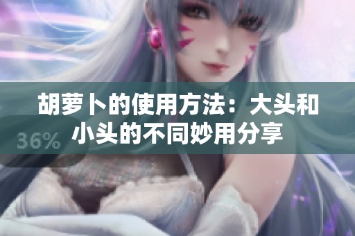 胡萝卜的使用方法：大头和小头的不同妙用分享