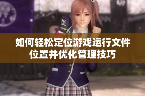 如何轻松定位游戏运行文件位置并优化管理技巧