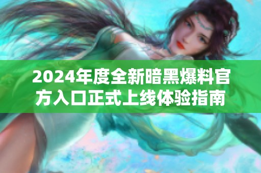 2024年度全新暗黑爆料官方入口正式上线体验指南
