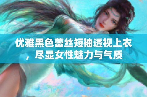 优雅黑色蕾丝短袖透视上衣，尽显女性魅力与气质