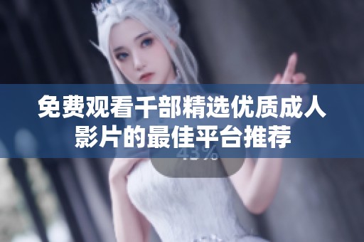 免费观看千部精选优质成人影片的最佳平台推荐