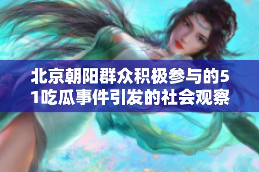 北京朝阳群众积极参与的51吃瓜事件引发的社会观察与思考