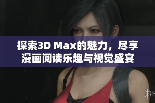 探索3D Max的魅力，尽享漫画阅读乐趣与视觉盛宴
