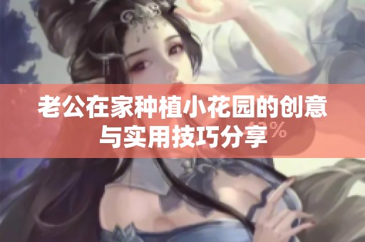 老公在家种植小花园的创意与实用技巧分享
