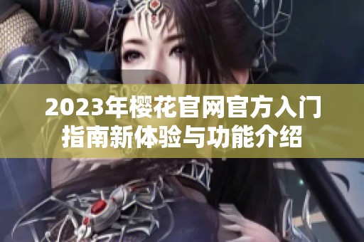 2023年樱花官网官方入门指南新体验与功能介绍