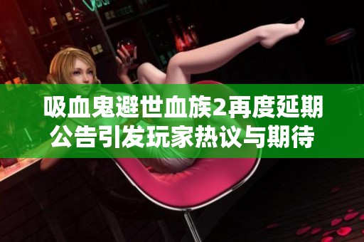 吸血鬼避世血族2再度延期公告引发玩家热议与期待