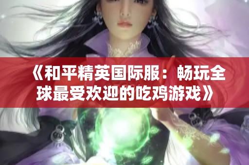 《和平精英国际服：畅玩全球最受欢迎的吃鸡游戏》