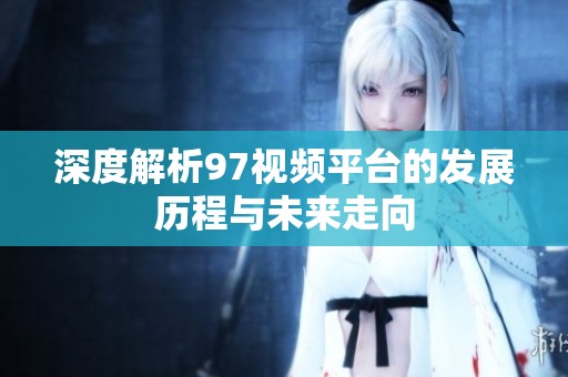 深度解析97视频平台的发展历程与未来走向