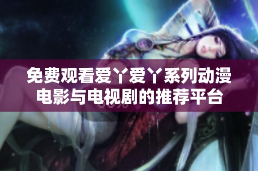 免费观看爱丫爱丫系列动漫电影与电视剧的推荐平台