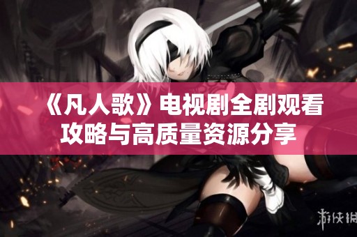 《凡人歌》电视剧全剧观看攻略与高质量资源分享