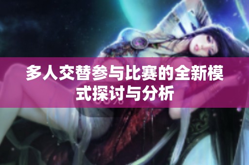 多人交替参与比赛的全新模式探讨与分析