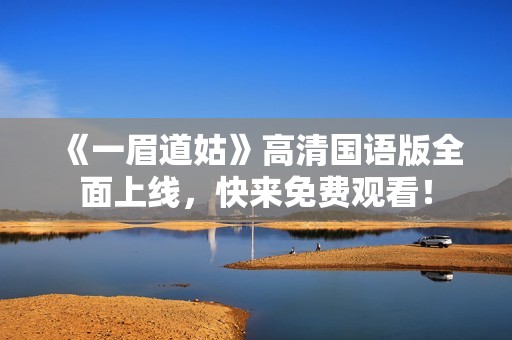 《一眉道姑》高清国语版全面上线，快来免费观看！