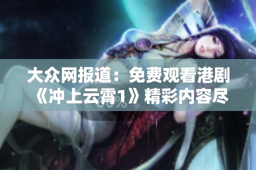 大众网报道：免费观看港剧《冲上云霄1》精彩内容尽在其中