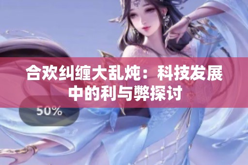 合欢纠缠大乱炖：科技发展中的利与弊探讨