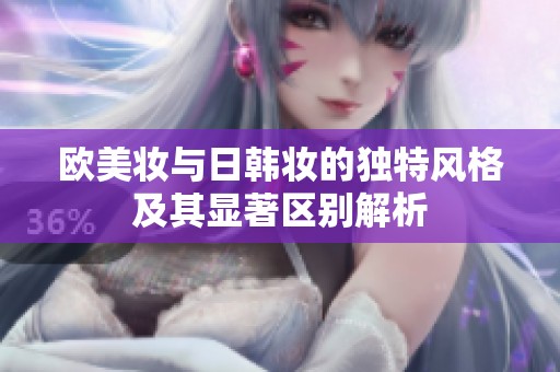 欧美妆与日韩妆的独特风格及其显著区别解析