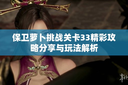 保卫萝卜挑战关卡33精彩攻略分享与玩法解析