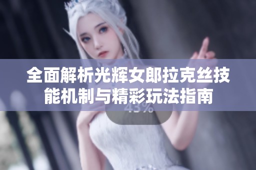 全面解析光辉女郎拉克丝技能机制与精彩玩法指南