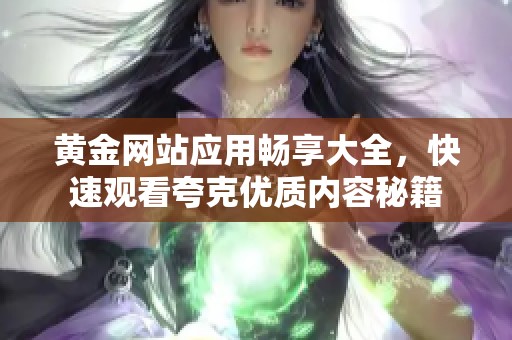 黄金网站应用畅享大全，快速观看夸克优质内容秘籍