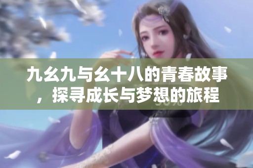 九幺九与幺十八的青春故事，探寻成长与梦想的旅程