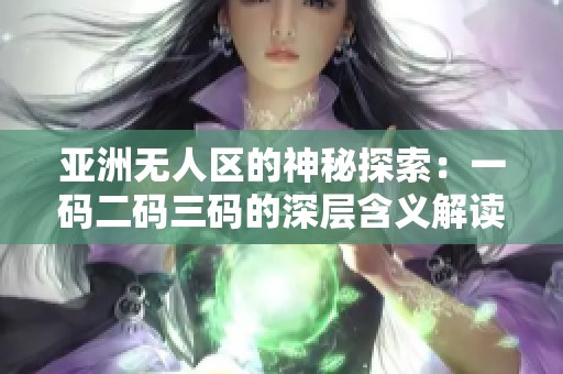 亚洲无人区的神秘探索：一码二码三码的深层含义解读