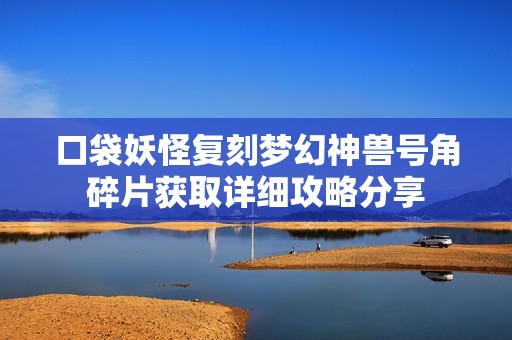 口袋妖怪复刻梦幻神兽号角碎片获取详细攻略分享