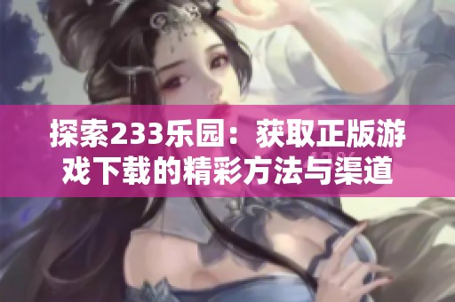 探索233乐园：获取正版游戏下载的精彩方法与渠道