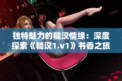 独特魅力的糙汉情缘：深度探索《糙汉1.v1》书香之旅