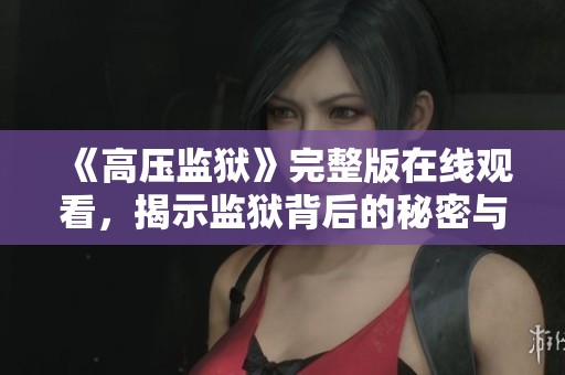 《高压监狱》完整版在线观看，揭示监狱背后的秘密与故事