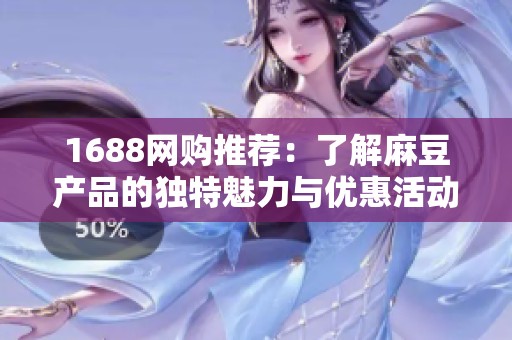 1688网购推荐：了解麻豆产品的独特魅力与优惠活动