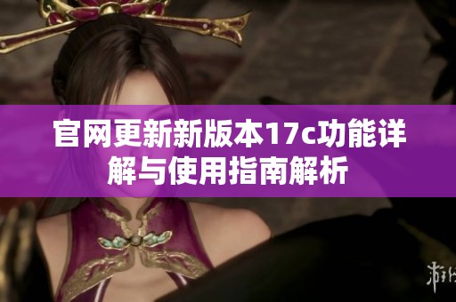 官网更新新版本17c功能详解与使用指南解析