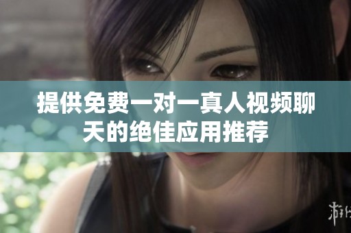 提供免费一对一真人视频聊天的绝佳应用推荐