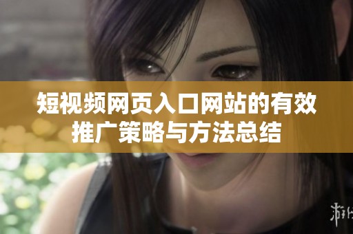 短视频网页入口网站的有效推广策略与方法总结