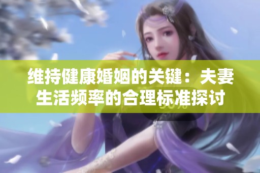 维持健康婚姻的关键：夫妻生活频率的合理标准探讨