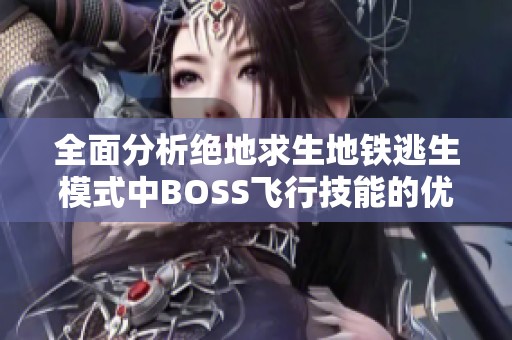 全面分析绝地求生地铁逃生模式中BOSS飞行技能的优劣势