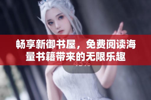 畅享新御书屋，免费阅读海量书籍带来的无限乐趣