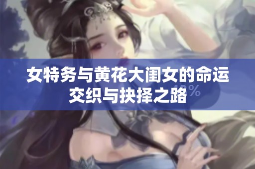 女特务与黄花大闺女的命运交织与抉择之路