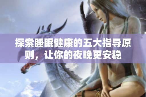 探索睡眠健康的五大指导原则，让你的夜晚更安稳