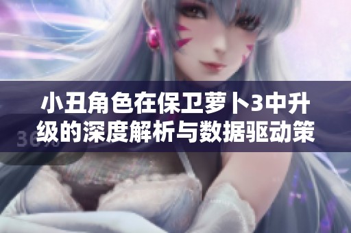 小丑角色在保卫萝卜3中升级的深度解析与数据驱动策略探讨