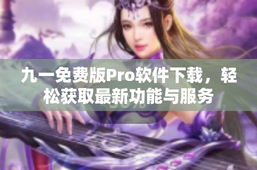 九一免费版Pro软件下载，轻松获取最新功能与服务