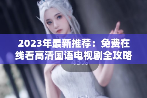 2023年最新推荐：免费在线看高清国语电视剧全攻略